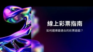 線上彩票指南|如何選擇最適合的彩票遊戲?